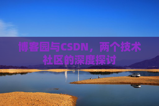 博客园与CSDN，两个技术社区的深度探讨