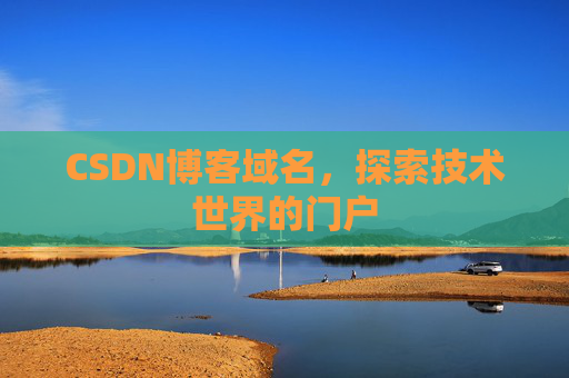 CSDN博客域名,探索技术世界的门户 CSDN博客域名,探索技术世界的门户