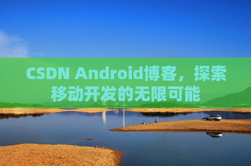 CSDN Android博客，探索移动开发的无限可能